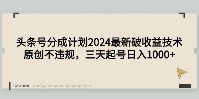 (9455期)头条号分成计划2024最新破收益技术，原创不违规，三天起号日入1000+-指尖网