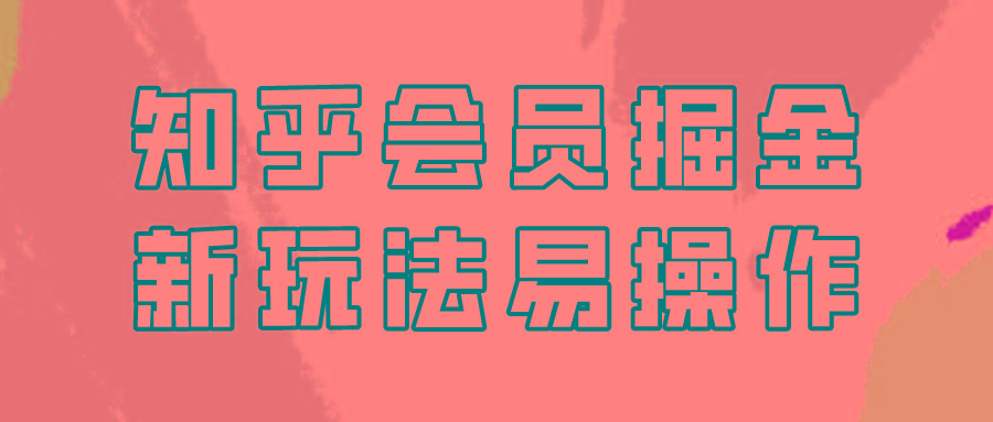 知乎会员掘金，新玩法易变现，新手也可日入300元！-指尖网