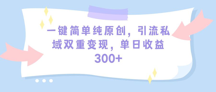 (9472期)一键简单纯原创，引流私域双重变现，单日收益300+(教程+素材)-指尖网