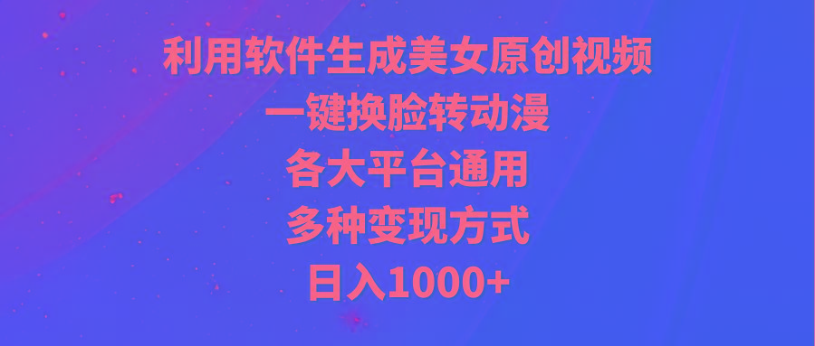 (9482期)利用软件生成美女原创视频，一键换脸转动漫，各大平台通用，多种变现方式-指尖网