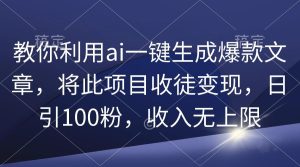 (9495期)教你利用ai一键生成爆款文章，将此项目收徒变现，日引100粉，收入无上限-指尖网