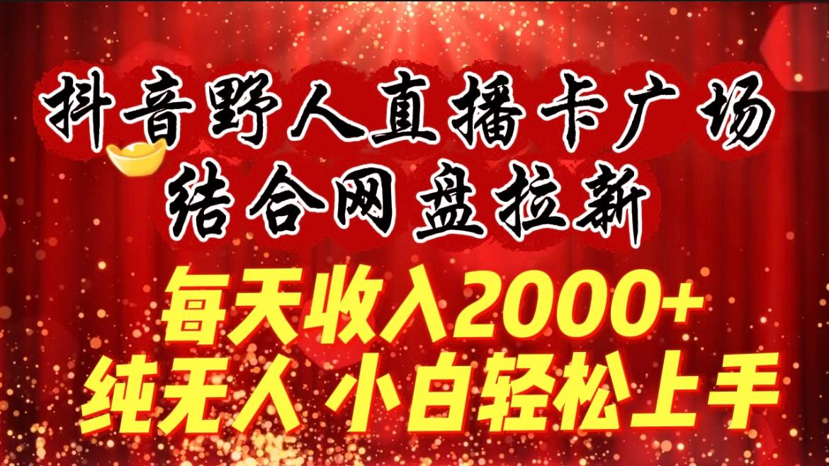 (9504期)每天收入2000+，抖音野人直播卡广场，结合网盘拉新，纯无人，小白轻松上手-指尖网