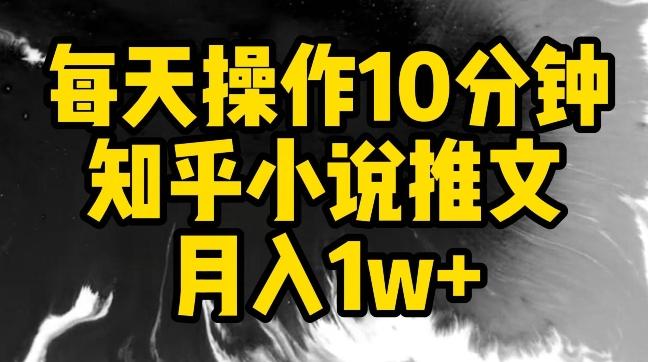 每天操作10分钟，知乎小说推文月入1w+【揭秘】-指尖网