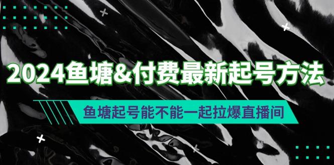 (9507期)2024鱼塘&付费最新起号方法：鱼塘起号能不能一起拉爆直播间-指尖网