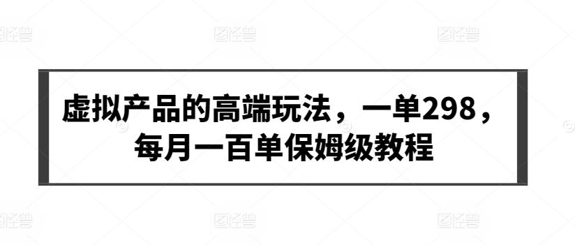 虚拟产品的高端玩法，一单298，每月一百单保姆级教程【揭秘】-指尖网