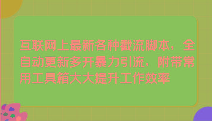 互联网上最新各种截流脚本，全自动更新多开暴力引流，附带常用工具箱大大提升工作效率-指尖网