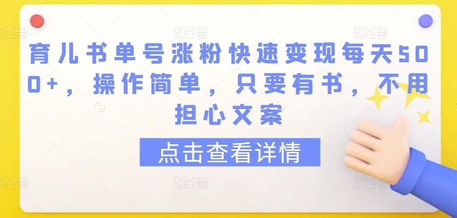 育儿书单号涨粉快速变现每天500+，操作简单，只要有书，不用担心文案【揭秘】-指尖网