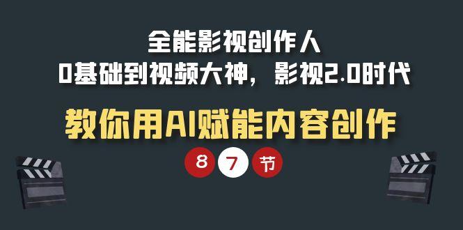 (9543期)全能-影视 创作人，0基础到视频大神，影视2.0时代，教你用AI赋能内容创作-指尖网