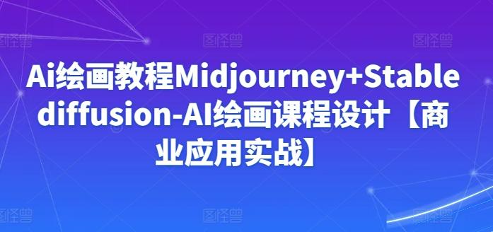 Ai绘画教程Midjourney+Stablediffusion-AI绘画课程设计【商业应用实战】-指尖网