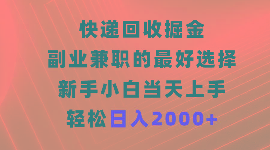 (9546期)快递回收掘金，副业兼职的最好选择，新手小白当天上手，轻松日入2000+-指尖网