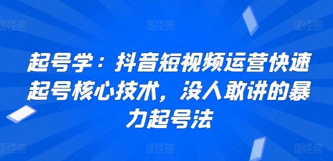 起号学：抖音短视频运营快速起号核心技术，没人敢讲的暴力起号法-指尖网