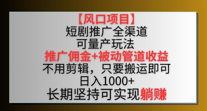 【风口项目】短剧推广全渠道最新双重收益玩法，推广佣金管道收益，不用剪辑，只要搬运即可【揭秘】-指尖网