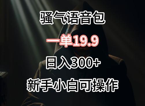 0成本卖骚气语音包，一单19.9.日入300+【揭秘】-指尖网