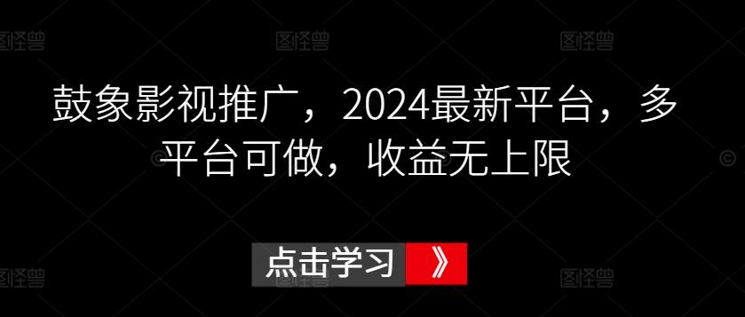 鼓象影视推广，2024最新平台，多平台可做，收益无上限【揭秘】-指尖网