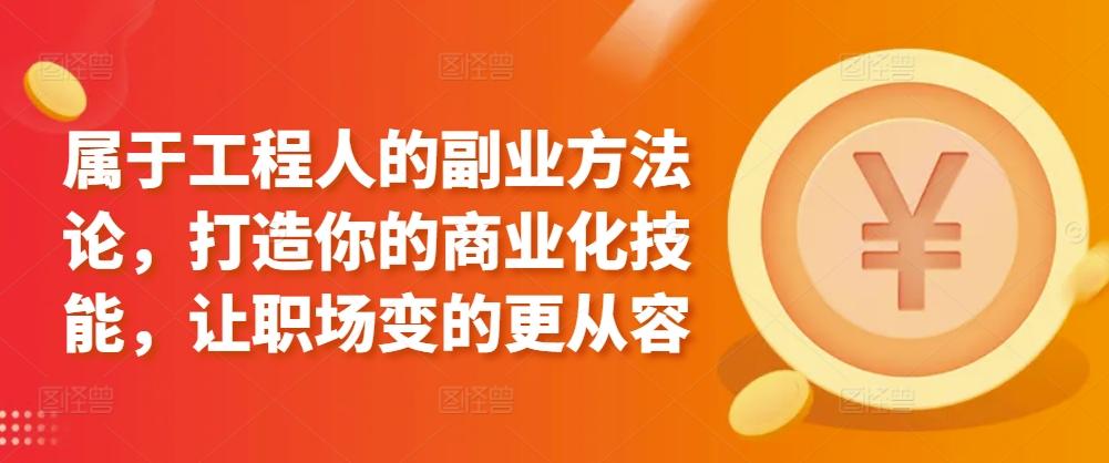 属于工程人的副业方法论，打造你的商业化技能，让职场变的更从容-指尖网