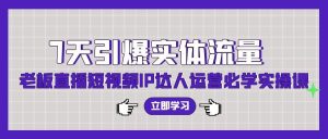 (9593期)7天引爆实体流量，老板直播短视频IP达人运营必学实操课(56节高清无水印)-指尖网