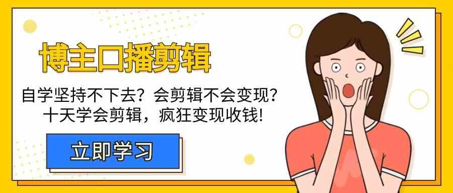 博主口播剪辑课，十天学会视频剪辑，解决变现问题疯狂收钱！-指尖网