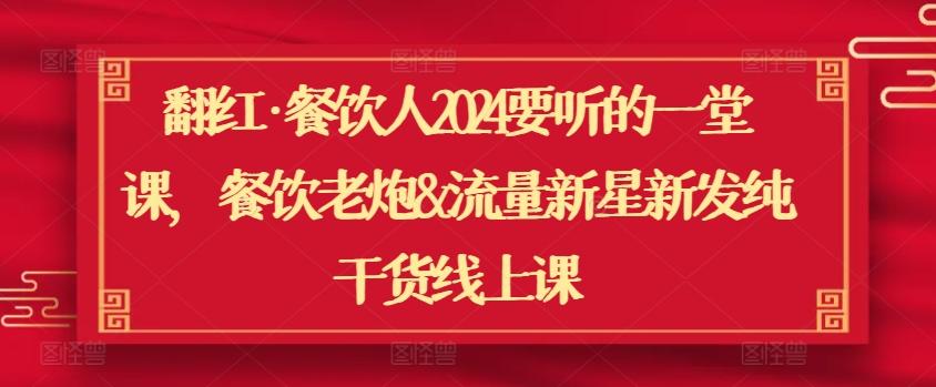 翻红·餐饮人2024要听的一堂课，餐饮老炮&流量新星新发纯干货线上课-指尖网