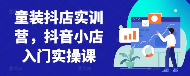 童装抖店实训营，抖音小店入门实操课-指尖网