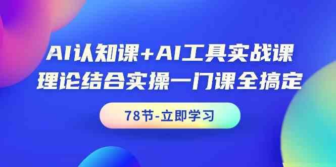 AI认知课+AI工具实战课，理论结合实操一门课全搞定(78节)-指尖网