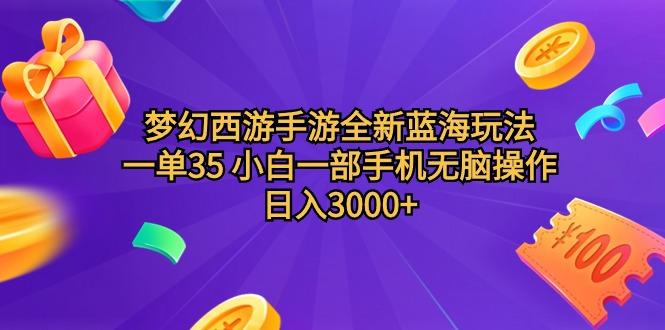 (9612期)梦幻西游手游全新蓝海玩法 一单35 小白一部手机无脑操作 日入3000+轻轻...-指尖网