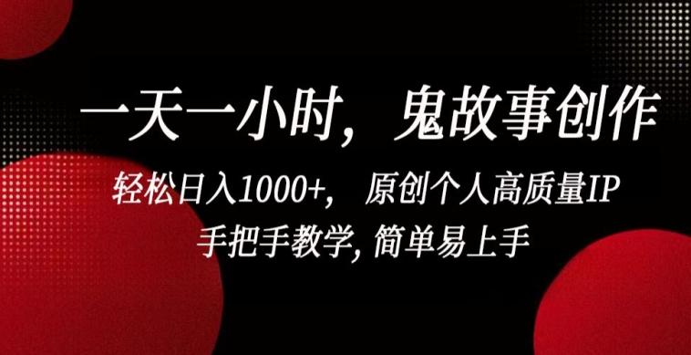 一天一小时，鬼故事创作， 轻松日入1000+， 原创个人高质量IP，手把手教学, 简单易上手【揭秘】-指尖网