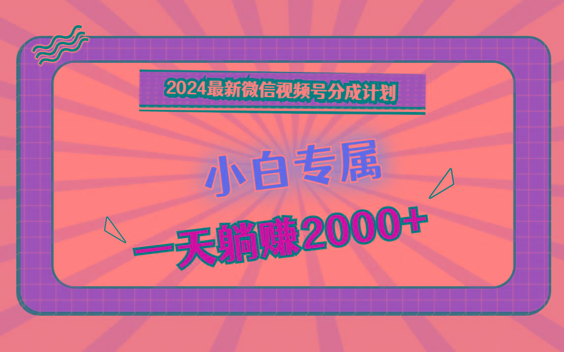 2024最新微信视频号分成计划，对新人友好，一天躺赚2000+-指尖网