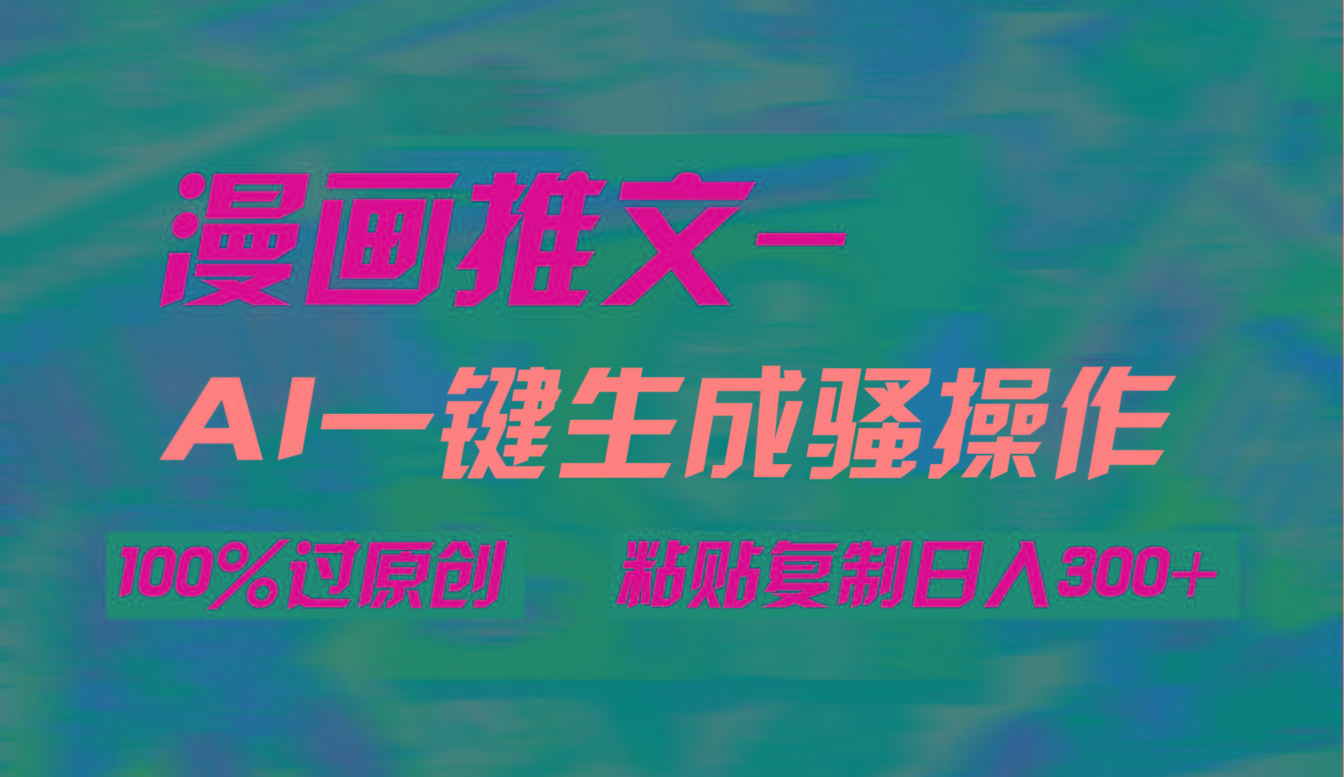 (9635期)AI一键生成漫画爆款视频，3分钟1条双重去重100%过原创，粘贴复制日入300+-指尖网