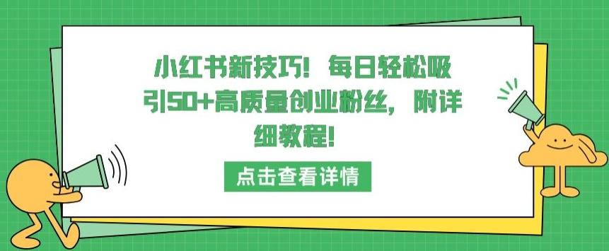 小红书新技巧，每日轻松吸引50+高质量创业粉丝，附详细教程【揭秘】-指尖网