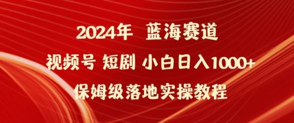 2024年视频号短剧新玩法小白日入1000+保姆级落地实操教程【揭秘】-指尖网