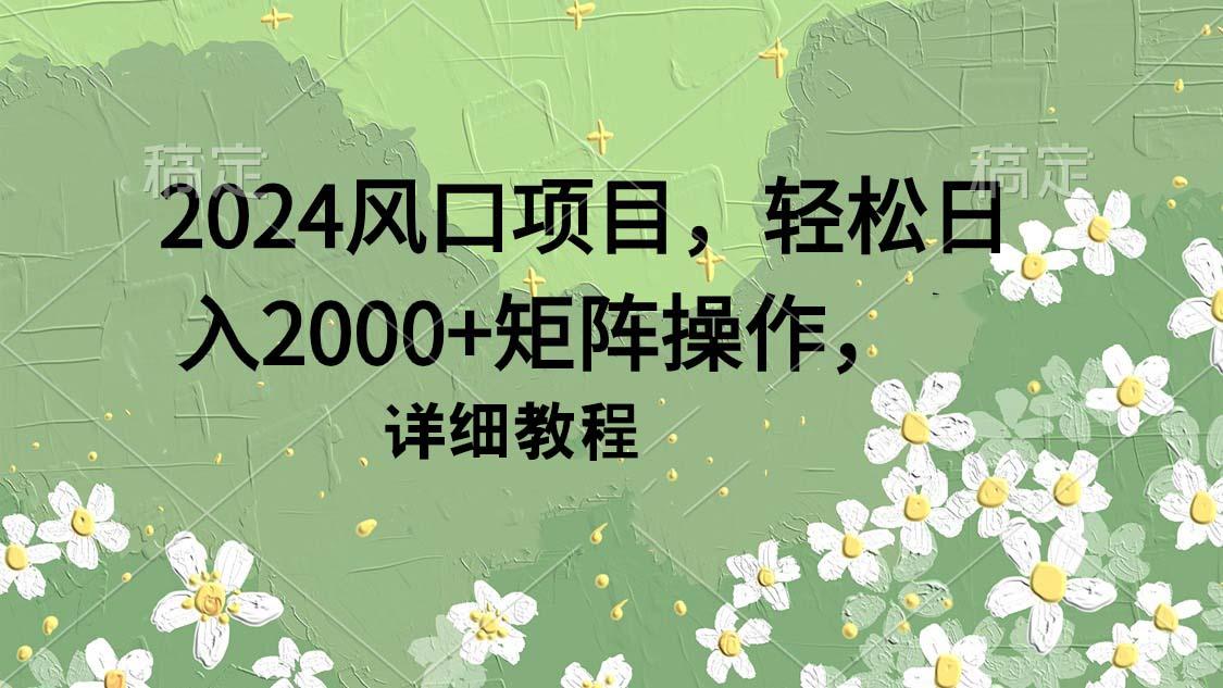 (9652期)2024风口项目，轻松日入2000+矩阵操作，详细教程-指尖网