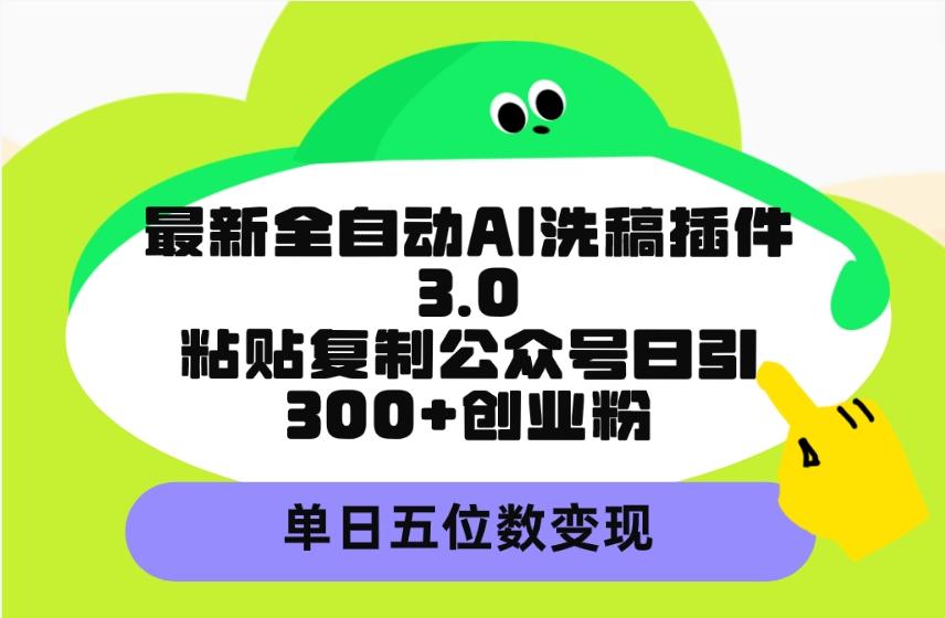 (9662期)最新全自动AI洗稿插件3.0，粘贴复制公众号日引300+创业粉，单日五位数变现-指尖网