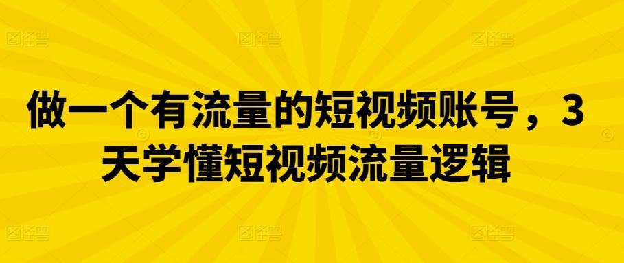 做一个有流量的短视频账号，3天学懂短视频流量逻辑-指尖网