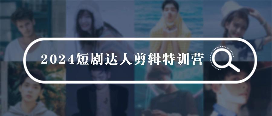 (9688期)2024短剧达人剪辑特训营，适合宝爸宝妈的0基础剪辑训练营(51节课)-指尖网