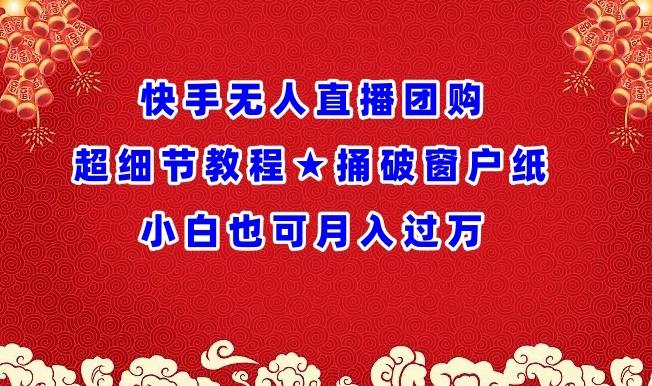 快手无人直播团购超细节教程★捅破窗户纸小白也可月人过万【揭秘】-指尖网