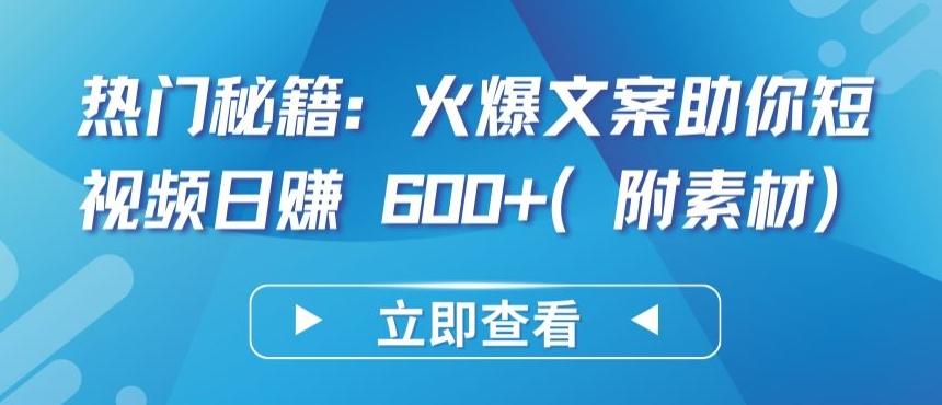 热门秘籍：火爆文案助你短视频日赚 600+(附素材)【揭秘】-指尖网