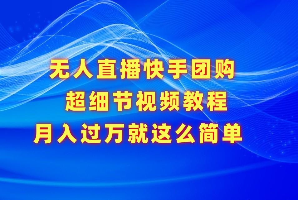 无人直播快手团购超细节视频教程，赢在细节月入过万真不是梦！-指尖网