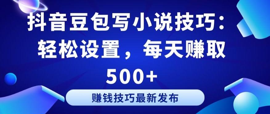 抖音豆包写小说技巧：轻松设置，每天赚取 500+【揭秘】-指尖网