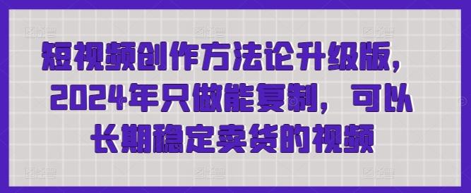 短视频创作方法论升级版，2024年只做能复制，可以长期稳定卖货的视频-指尖网