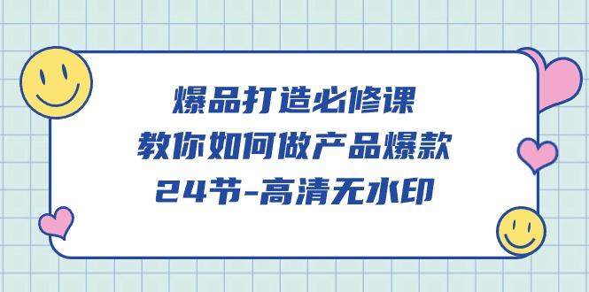 (9739期)爆品 打造必修课，教你如何-做产品爆款(24节-高清无水印)-指尖网