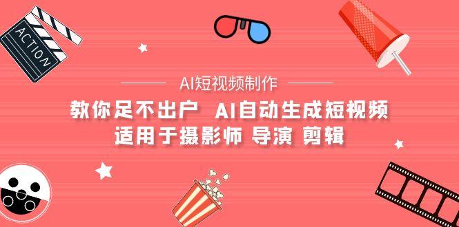 (9722期)【AI短视频制作】教你足不出户  AI自动生成短视频 适用于摄影师 导演 剪辑-指尖网