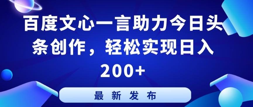 百度文心一言助力今日头条创作，轻松实现日入200+【揭秘】-指尖网