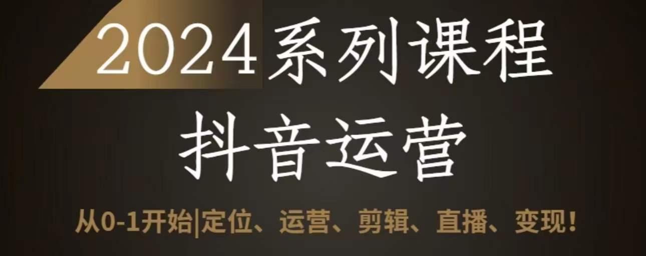 2024抖音运营全套系列课程，从0-1开始，定位、运营、剪辑、直播、变现-指尖网