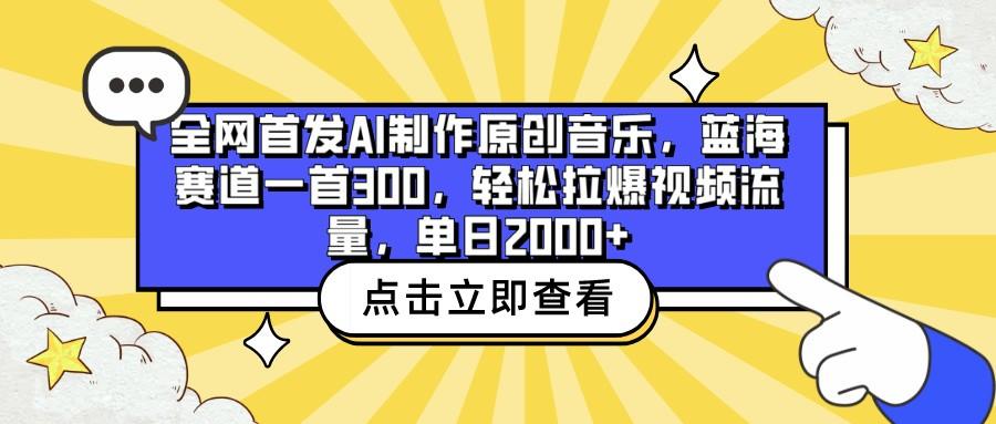 全网首发AI制作原创音乐，蓝海赛道一首300，轻松拉爆视频流量，单日2000+-指尖网