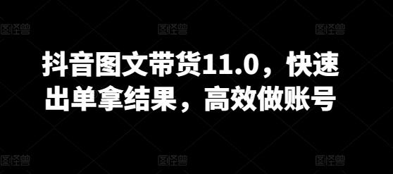 抖音图文带货11.0，快速出单拿结果，高效做账号-指尖网