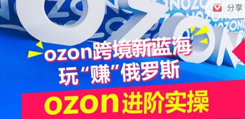 ozon跨境新蓝海玩“赚”俄罗斯，ozon进阶实操训练营-指尖网