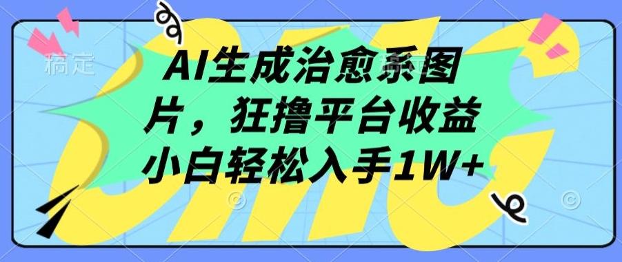 AI生成治愈系图片，狂撸平台收益，小白轻松入手1W+【揭秘】-指尖网