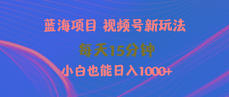 (9813期)蓝海项目视频号新玩法 每天15分钟 小白也能日入1000+-指尖网