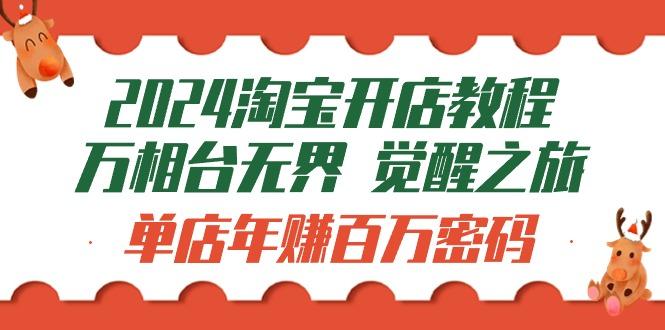 (9799期)2024淘宝开店教程-万相台无界 觉醒-之旅：单店年赚百万密码(99节视频课)-指尖网