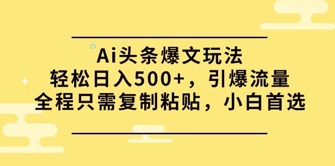 (9853期)Ai头条爆文玩法，轻松日入500+，引爆流量全程只需复制粘贴，小白首选-指尖网